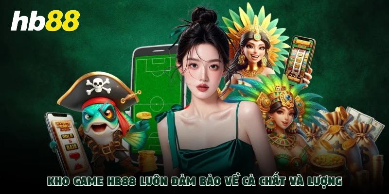 Kho game HB88 luôn đảm bảo về cả chất và lượng