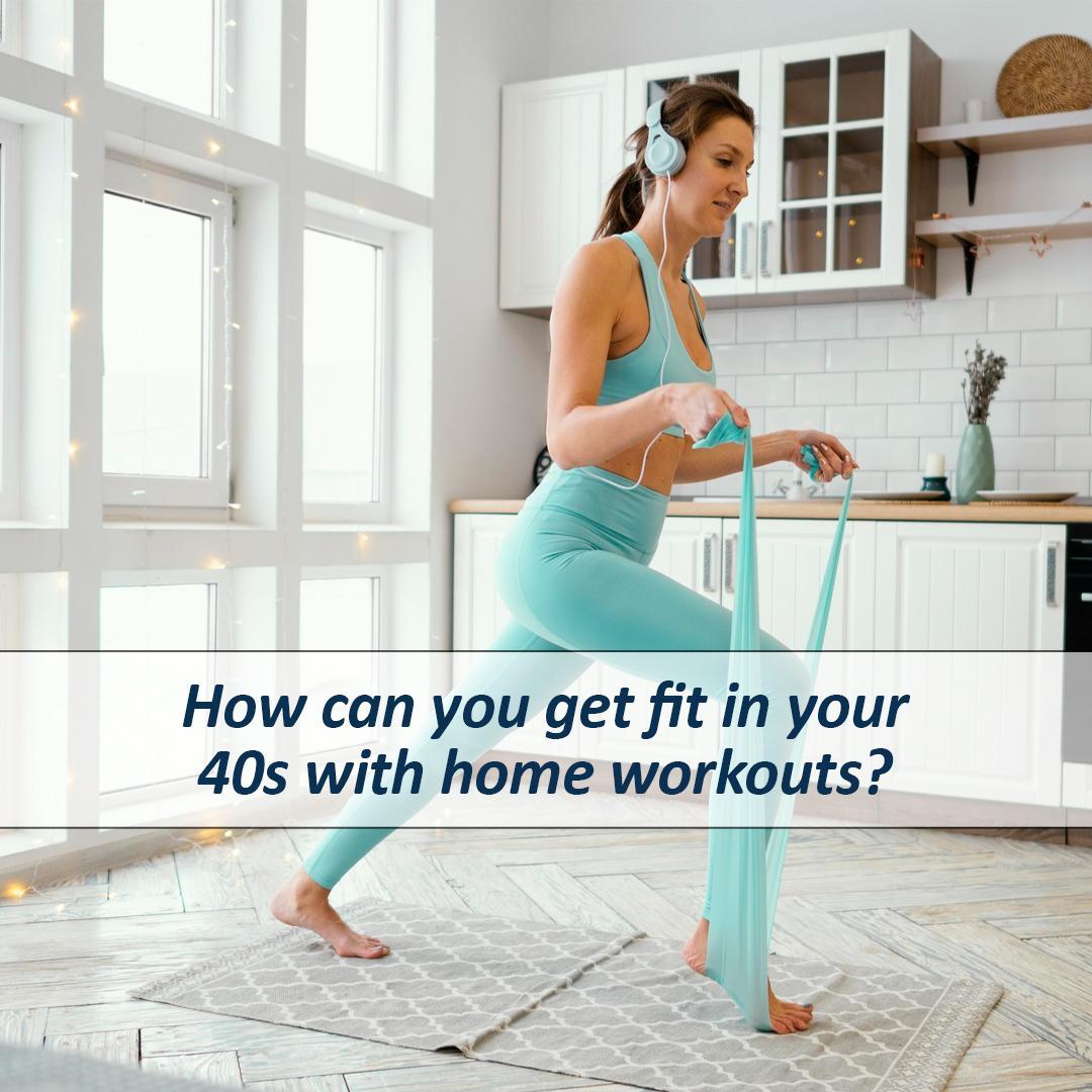 How can you get fit in your 40s with home workouts?