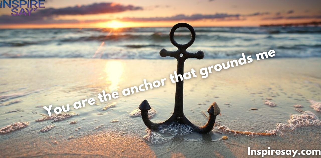 "You are the anchor that grounds me."