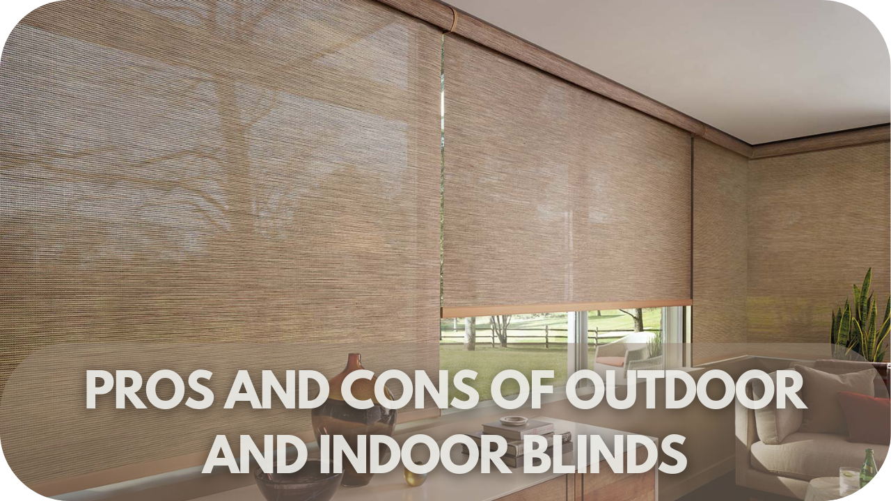 Pros and cons of outdoor vs indoor blinds