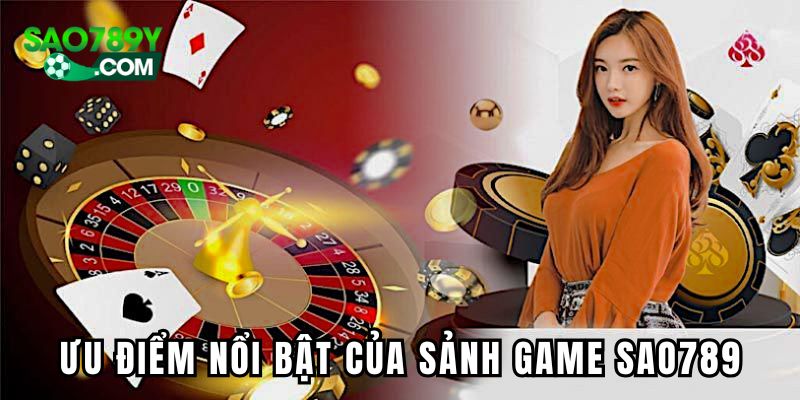 Ưu điểm nổi bật của sảnh game Sao789