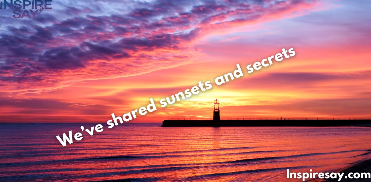 "We’ve shared sunsets and secrets."