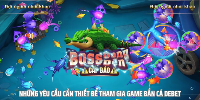 Điều kiện để trải nghiệm game bắn cá debet