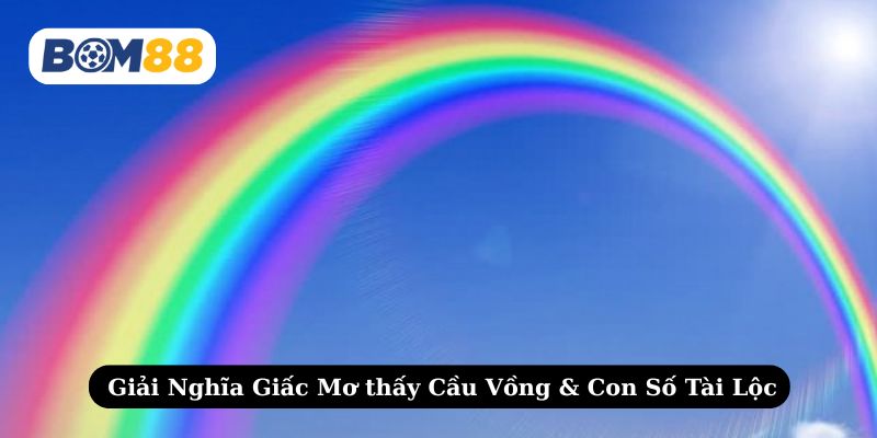 Khám phá giấc mơ thấy cầu vồng cùng những con số tài lộc