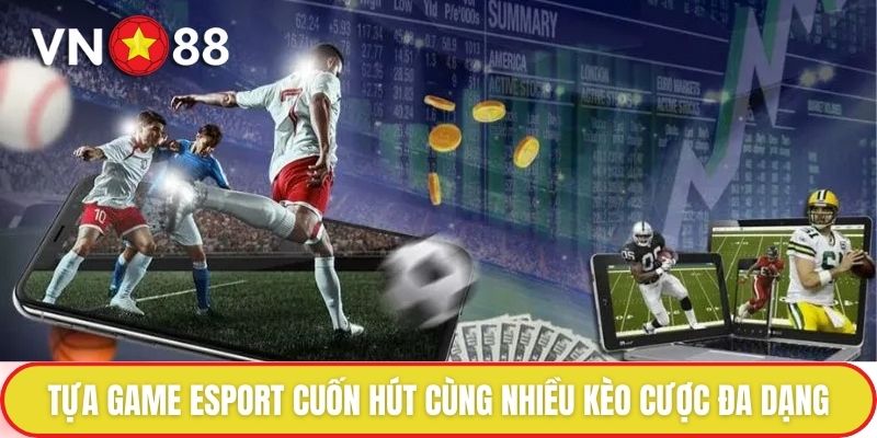 Tựa game Esport cuốn hút cùng nhiều kèo cược đa dạng
