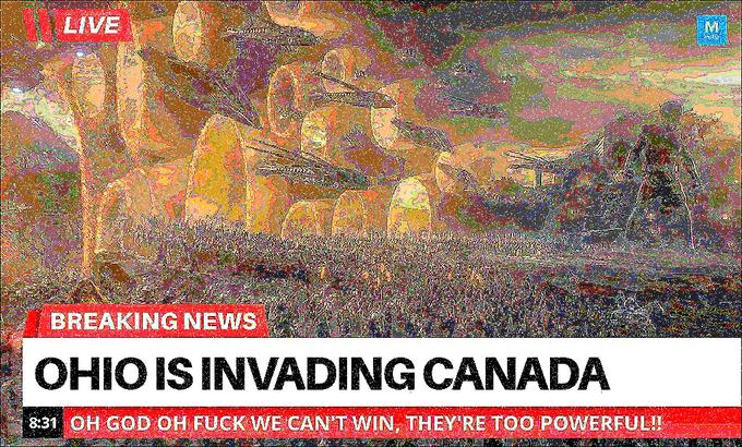 LIVE BREAKING NEWS OHIO IS INVADING CANADA 8:31 OH GOD OH F--- WE CAN'T WIN, THEY'RE TOO POWERFUL!