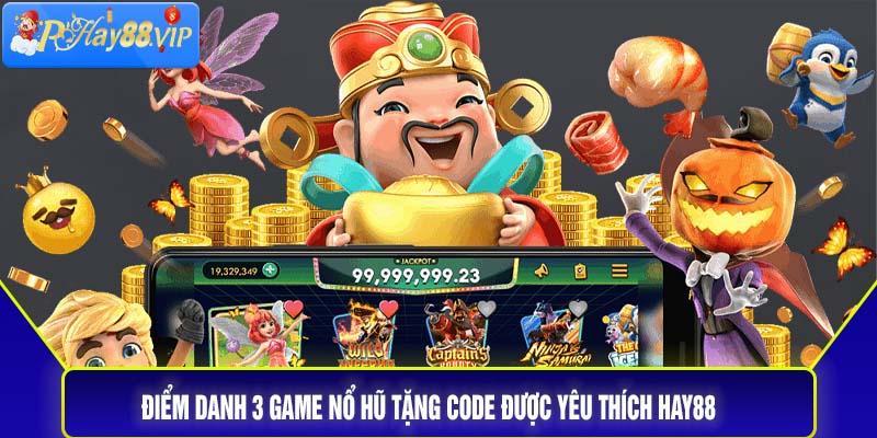 Điểm danh 3 game nổ hũ tặng code được yêu thích Hay88