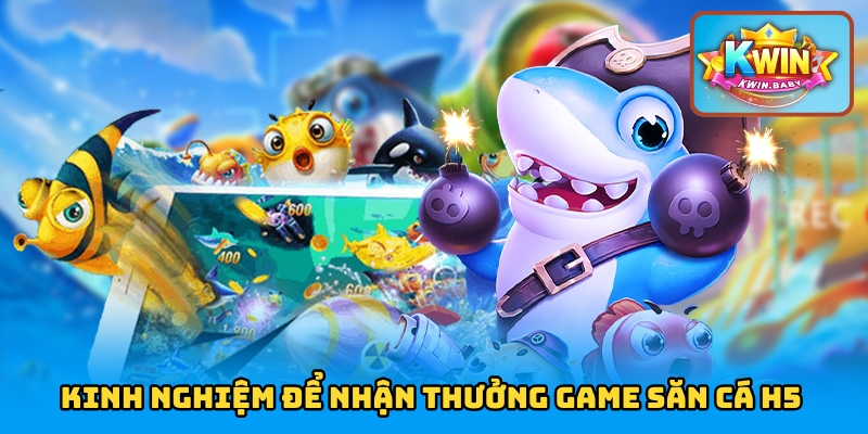 Kinh nghiệm để nhận thưởng game săn cá H5