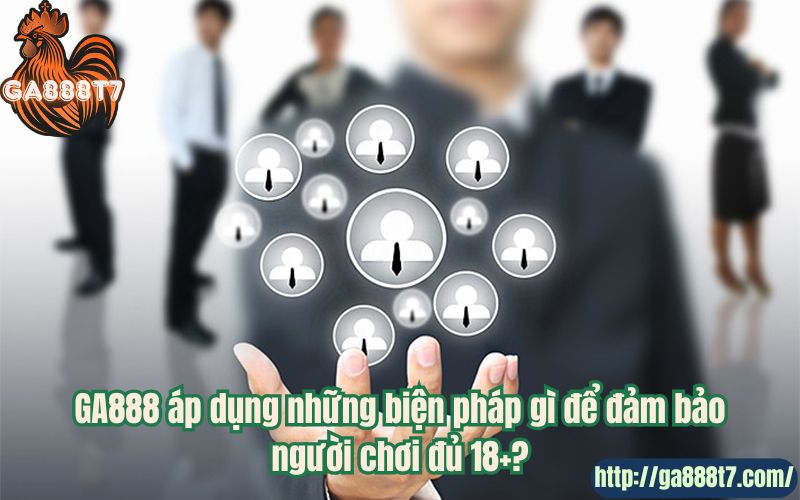 GA888 áp dụng những biện pháp gì để đảm bảo người chơi đủ 18+?
