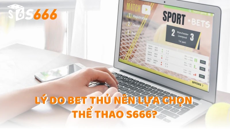 Lý do bet thủ nên lựa chọn Thể Thao S666?