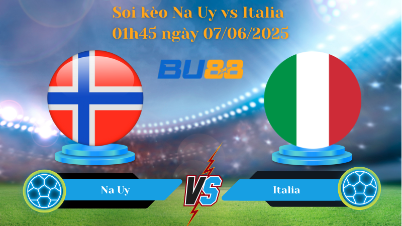 Soi kèo Na Uy vs Italia 01h45 ngày 07/06/2025