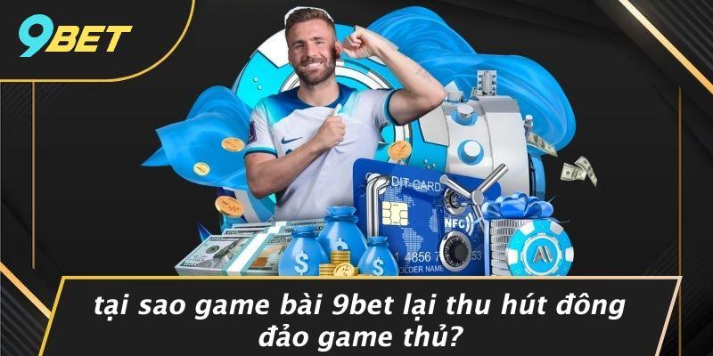 Tại Sao Game Bài 9BET Lại Thu Hút Đông Đảo Game Thủ?