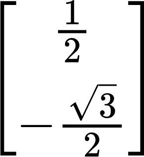 {"code":"$$\\begin{bmatrix}\n{\\frac{1}{2}}\\\\\n{-\\frac{{\\sqrt[]{3}}}{2}}\\\\\n\\end{bmatrix}$$","backgroundColor":"#ffffff","type":"$$","font":{"size":11,"color":"#000000","family":"Arial"},"aid":null,"backgroundColorModified":false,"id":"4-1","ts":1730792031290,"cs":"/1LehwHPaq45D7XFsEbg1g==","size":{"width":48,"height":52}}