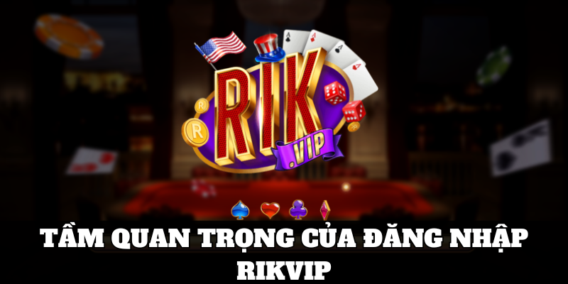 Tầm thiết yếu của đăng nhập rikvip 2024