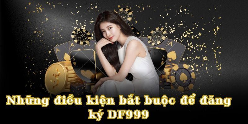 Đáp ứng đủ điều kiện mới có thể đăng ký DF999