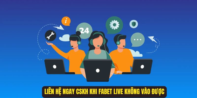 Liên hệ CKSH để nhanh chóng khắc phục vấn đề Fabet live không thể truy cập