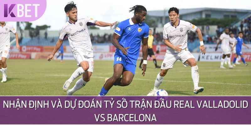 Các chuyên gia đã có nhận định về tỷ số sẽ xuất hiện của cặp đấu Real Valladolid vs Barcelona tại La Liga này