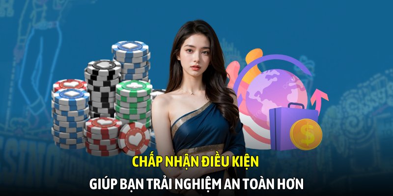 Chấp nhận điều kiện giúp bạn trải nghiệm an toàn hơn