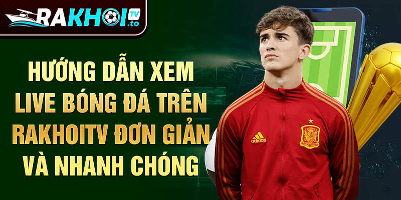 Hướng dẫn xem live bóng đá trên RakhoiTV đơn giản và nhanh chóng