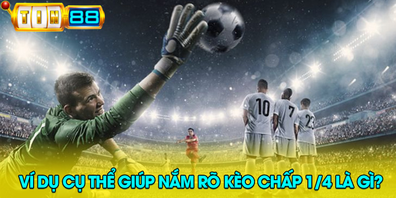 Ví dụ minh họa kèo chấp 1/4 giúp người chơi hiểu rõ cách tính và cách thắng cược