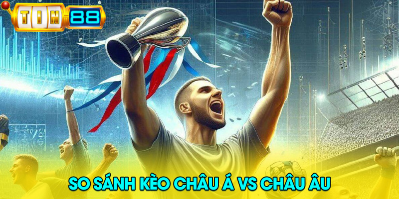 so sánh kèo châu Á và kèo châu Âu – khác nhau chỗ nào?