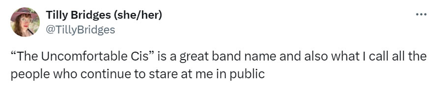 A social media post I made that reads: “The Uncomfortable Cis” is a great band name and also what I call the people who continue to stare at me in public