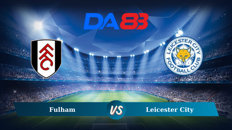 Soi kèo Fulham vs Leicester City 21h00 ngày 24/08/2024