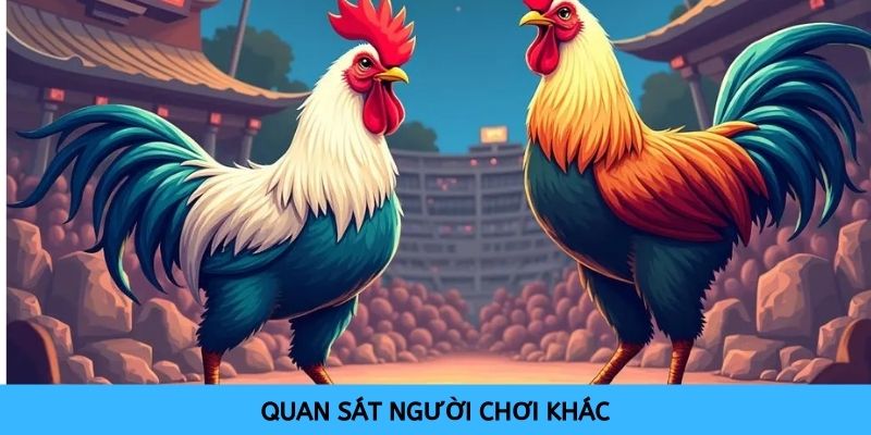 Có thể quan sát người chơi khác để xây dựng chiến lược cho mình 