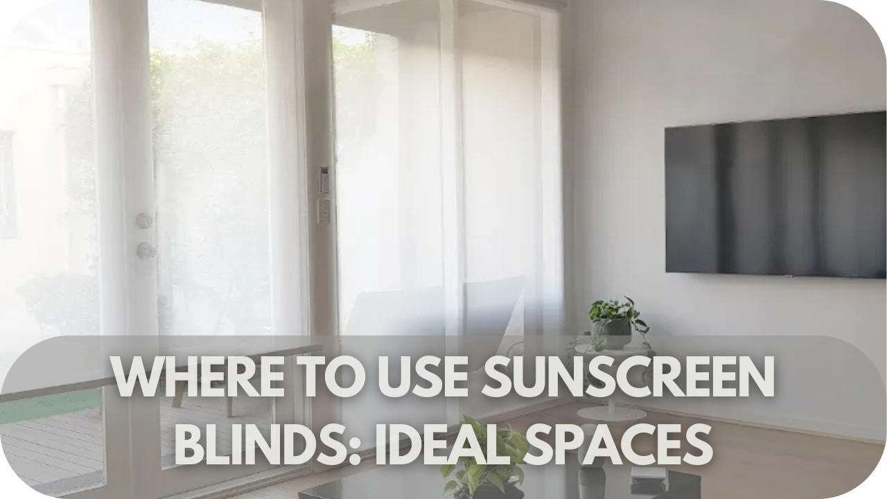 Where to Use Sunscreen Blinds: Ideal Spaces