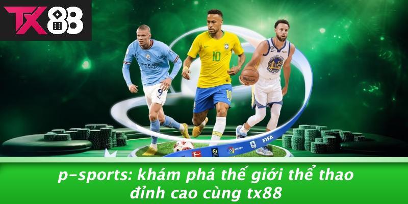 P-Sports: Khám Phá Thế Giới Thể Thao Đỉnh Cao Cùng Tx88