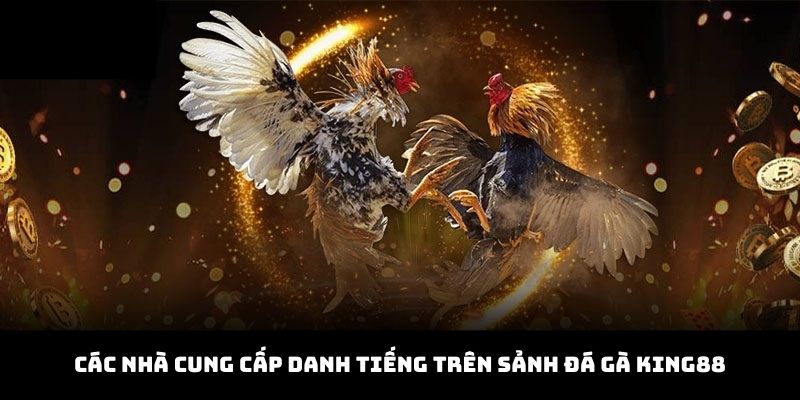 Dịch vụ đá gà KING88 chất lượng nhờ sự hợp tác với các nhà cung cấp uy tín