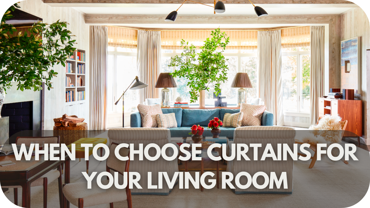 When to Choose Curtains for Your Living Room