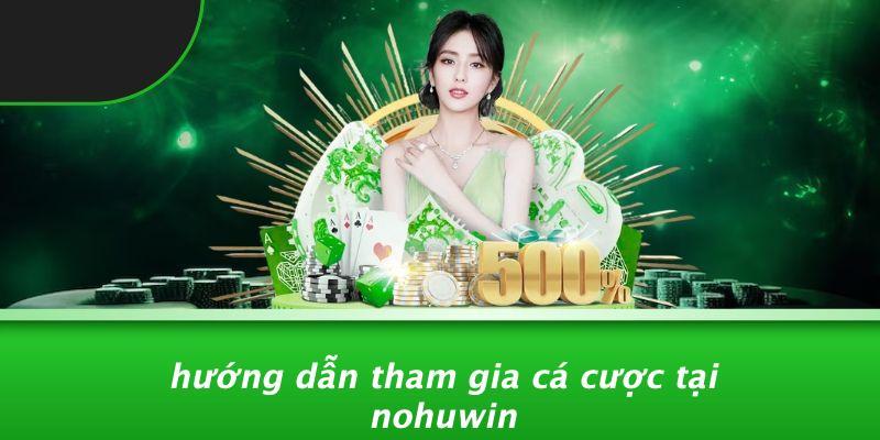 Hướng Dẫn Tham Gia Cá Cược Tại Nohuwin