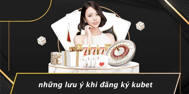Những Lưu Ý Khi Đăng Ký Kubet