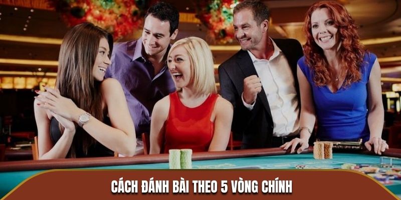 Cách đánh bài theo 5 vòng chính