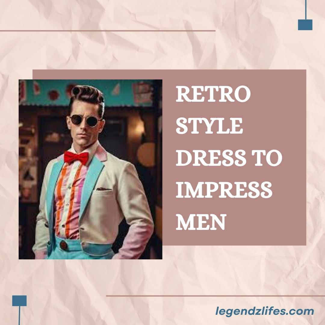 Retro Style Dress To Impress Men: Classic Styles with a Twist