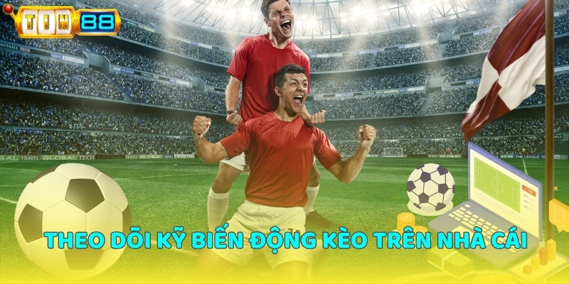 Theo dõi kỹ biến động kèo trên nhà cái