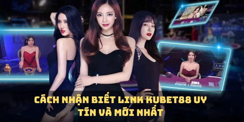 Cách nhận biết link KUBET88 uy tín và mới nhất