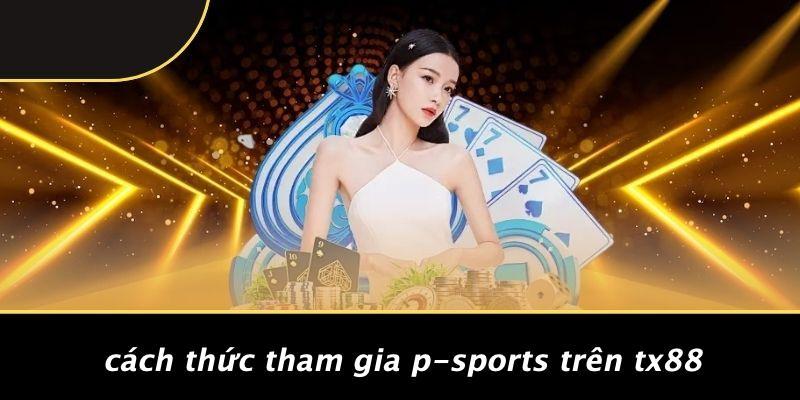 Cách Thức Tham Gia P-sports Trên TX88