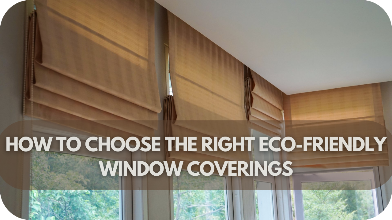 How to Choose the Right Eco-Friendly Window Coverings