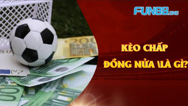 Kèo chấp đồng nửa: Tìm hiểu sâu về loại kèo thú vị này tại FUN88 KYC