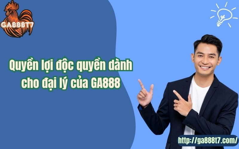 Quyền lợi độc quyền dành cho đại lý của GA888