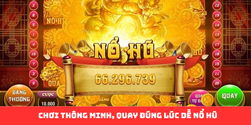 Chơi thông minh, quay đúng lúc dễ nổ hũ