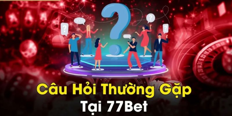 Câu hỏi thường gặp tại 77bet phổ biến nhất