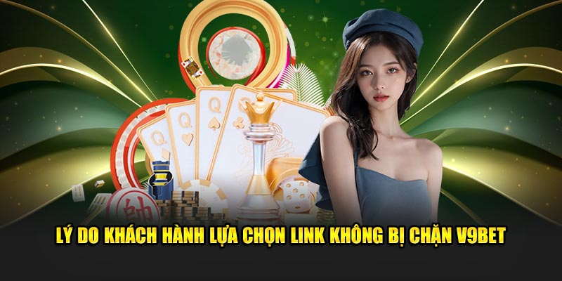 Lý do khách hàng lựa chọn link không bị chặn V9bet 