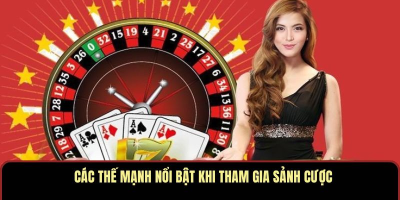 Các thế mạnh nổi bật khi tham gia sảnh cược
