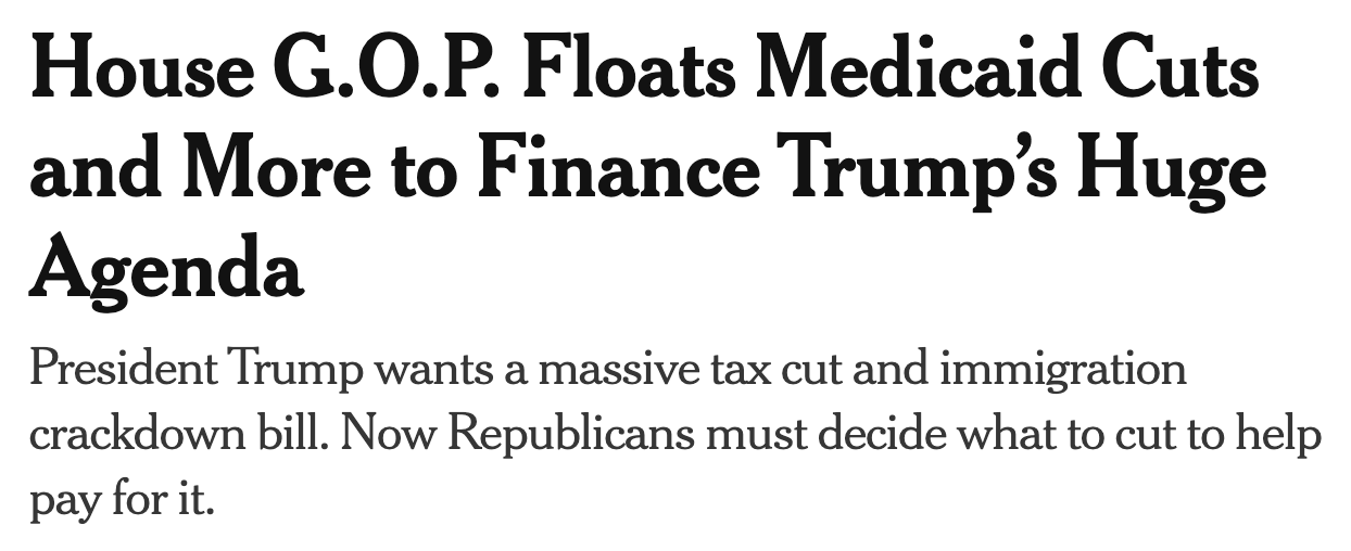 NYT headline: House GOP Floats Medicaid Cuts and More to Finance Trump's Huge Agenda