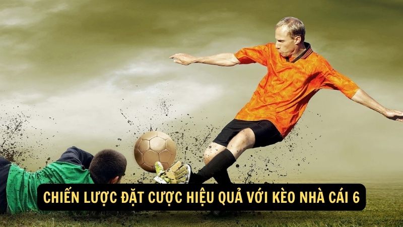 Chiến lược đặt cược hiệu quả với kèo nhà cái 6