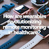  How Are Wearables Revolutionizing Remote Monitoring in Healthcare?