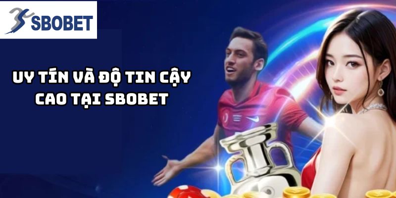 Uy tín và Độ Tin Cậy Cao Tại Sbobet